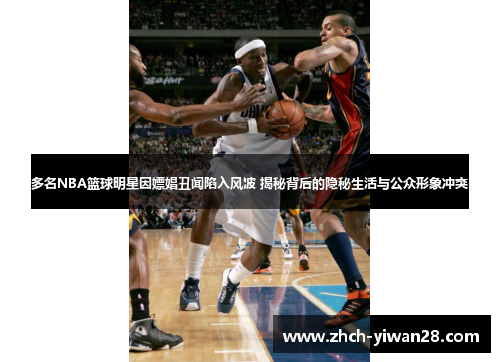 多名NBA篮球明星因嫖娼丑闻陷入风波 揭秘背后的隐秘生活与公众形象冲突