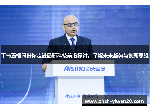 丁伟直播间带你走进最新科技前沿探讨，了解未来趋势与创新思维
